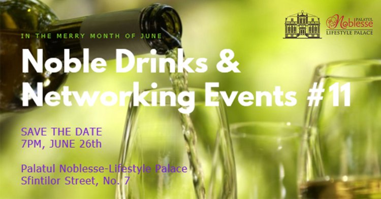 Noble Drinks & Networking Events #11 la Palatul Noblesse-Lifestyle Palace
