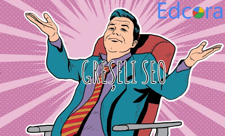 Agentia Edcora iti arata cele mai frecvente 10 greseli SEO si te invata cum sa le eviti