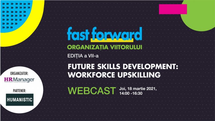 Webcast: FAST FORWARD. ORGANIZAȚIA VIITORULUI Ediția VII. FUTURE SKILLS DEVELOPMENT: WORKFORCE UPSKILLING