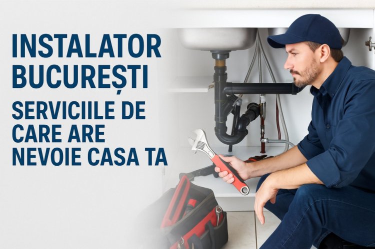 Instalator Bucuresti - Serviciile de care are nevoie casa ta